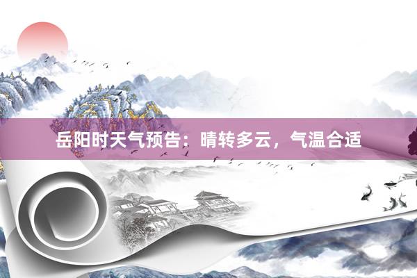 岳阳时天气预告：晴转多云，气温合适