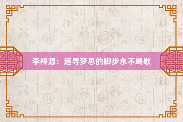 李梓源：追寻梦思的脚步永不竭歇