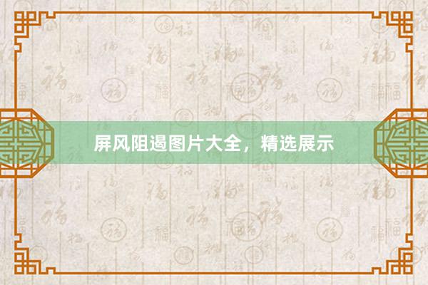 屏风阻遏图片大全，精选展示